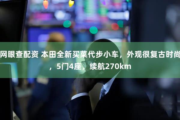 网眼查配资 本田全新买菜代步小车，外观很复古时尚，5门4座，续航270km