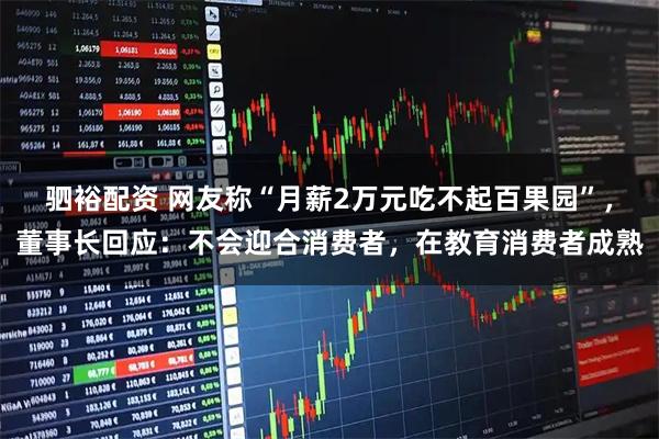 驷裕配资 网友称“月薪2万元吃不起百果园”，董事长回应：不会迎合消费者，在教育消费者成熟