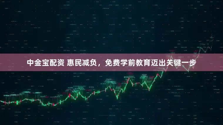 中金宝配资 惠民减负，免费学前教育迈出关键一步