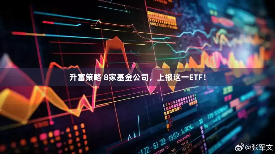 升富策略 8家基金公司，上报这一ETF！
