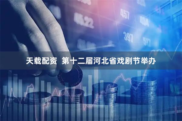 天载配资  第十二届河北省戏剧节举办