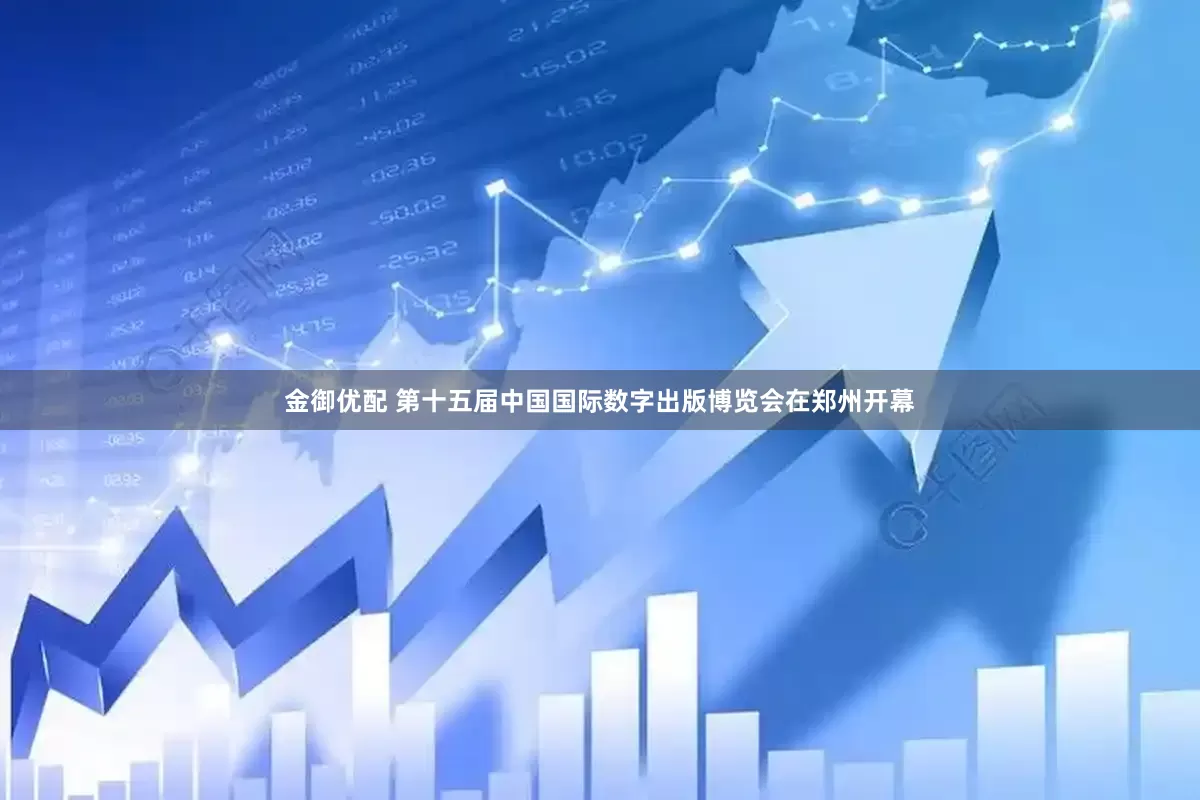 金御优配 第十五届中国国际数字出版博览会在郑州开幕