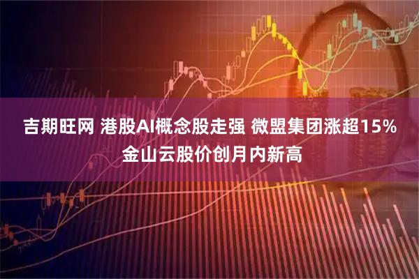 吉期旺网 港股AI概念股走强 微盟集团涨超15% 金山云股价创月内新高