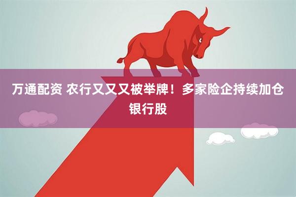 万通配资 农行又又又被举牌！多家险企持续加仓银行股