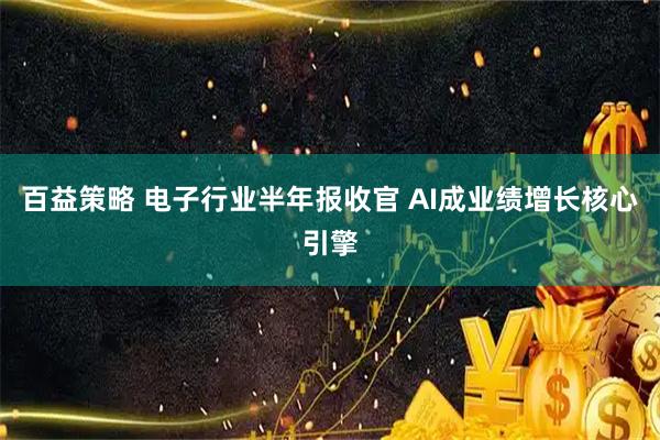 百益策略 电子行业半年报收官 AI成业绩增长核心引擎