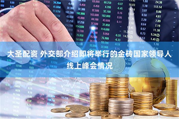 大圣配资 外交部介绍即将举行的金砖国家领导人线上峰会情况