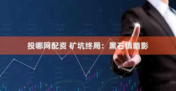 投哪网配资 矿坑终局：黑石镇暗影