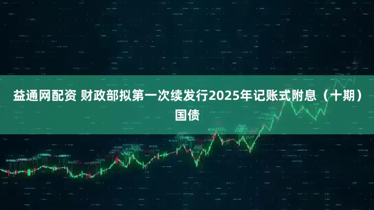 益通网配资 财政部拟第一次续发行2025年记账式附息（十期）国债